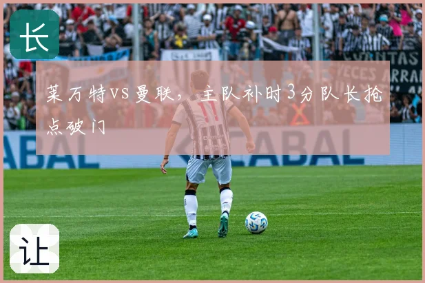 莱万特vs曼联，主队补时3分队长抢点破门