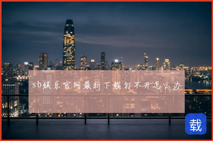 sb娱乐官网最新下载打不开怎么办