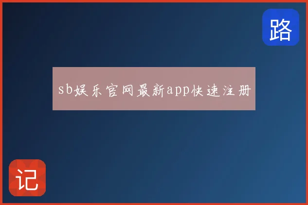 sb娱乐官网最新app快速注册