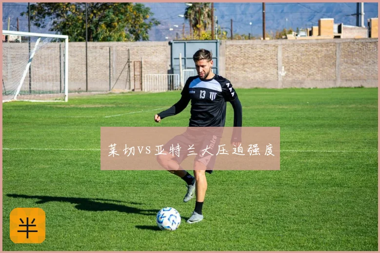 莱切vs亚特兰大压迫强度