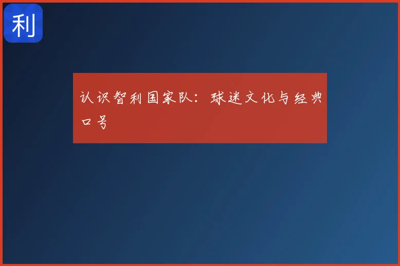 认识智利国家队：球迷文化与经典口号