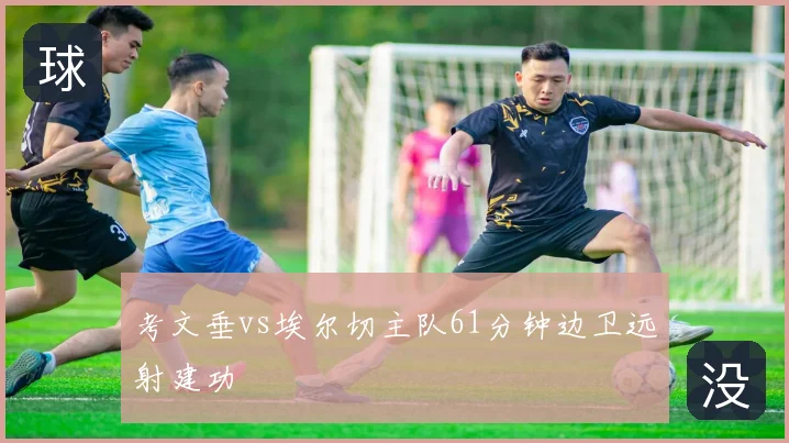 考文垂vs埃尔切主队61分钟边卫远射建功