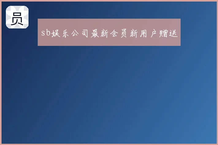 sb娱乐公司最新会员新用户赠送