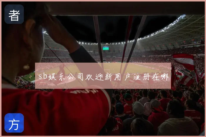 sb娱乐公司欢迎新用户注册在哪