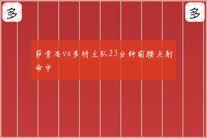 萨索洛vs多特主队23分钟前腰点射命中
