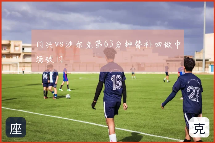 门兴vs沙尔克第63分钟替补回做中场破门